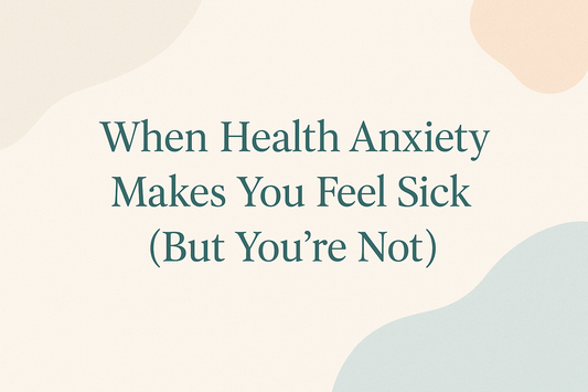 When Health Anxiety Makes You Feel Sick (But You’re Not)